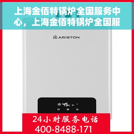 上海金佰特锅炉全国服务中心，上海金佰特锅炉全国服务中心，专业维修与优质服务并行