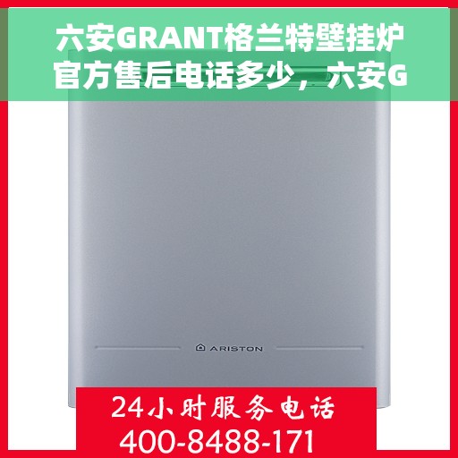 六安GRANT格兰特壁挂炉官方售后电话多少，六安GRANT格兰特壁挂炉官方售后电话查询指南