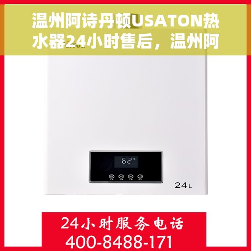 温州阿诗丹顿USATON热水器24小时售后，温州阿诗丹顿USATON热水器全天候售后服务保障