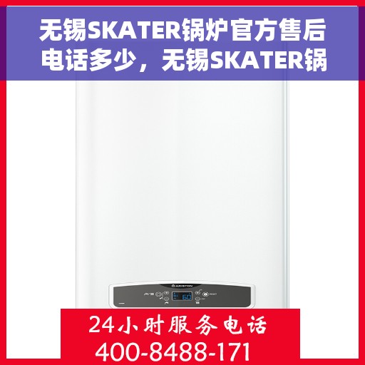 无锡SKATER锅炉官方售后电话多少，无锡SKATER锅炉官方售后电话详解，专业维修，快速响应服务热线揭秘！
