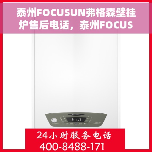 泰州FOCUSUN弗格森壁挂炉售后电话，泰州FOCUSUN弗格森壁挂炉售后服务热线及电话全攻略
