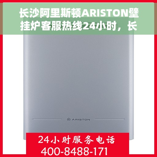 长沙阿里斯顿ARISTON壁挂炉客服热线24小时，长沙阿里斯顿ARISTON壁挂炉全天候客服热线支持