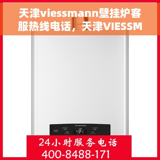 天津viessmann壁挂炉客服热线电话，天津VIESSMANN壁挂炉客服热线电话全攻略，专业解答，贴心服务！