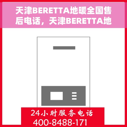 天津BERETTA地暖全国售后电话，天津BERETTA地暖售后服务热线及全国售后电话汇总