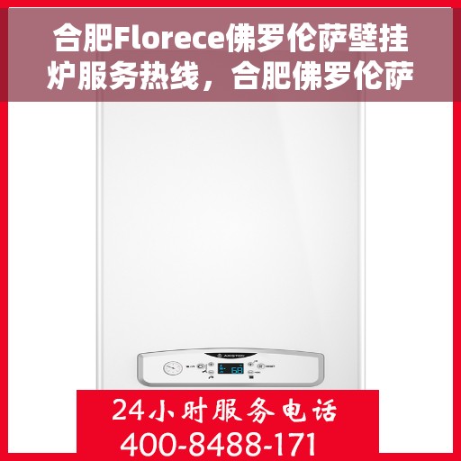 合肥Florece佛罗伦萨壁挂炉服务热线，合肥佛罗伦萨壁挂炉服务热线，专业售后支持，温暖您的生活