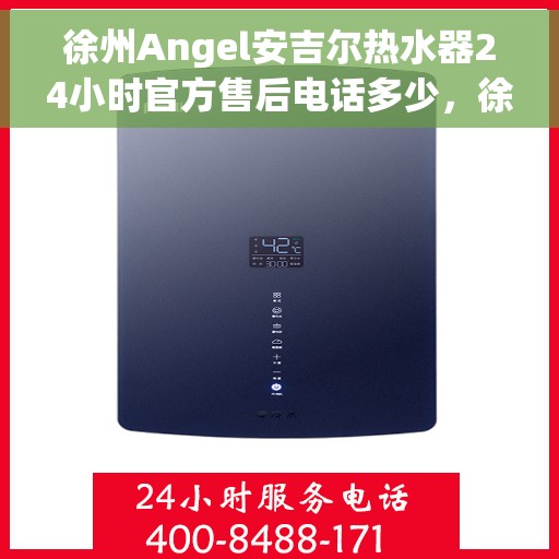 徐州Angel安吉尔热水器24小时官方售后电话多少，徐州Angel安吉尔热水器全天候官方售后热线揭秘