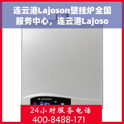 连云港Lajoson壁挂炉全国服务中心，连云港Lajoson壁挂炉全国服务热线，一站式专业维修与售后支持
