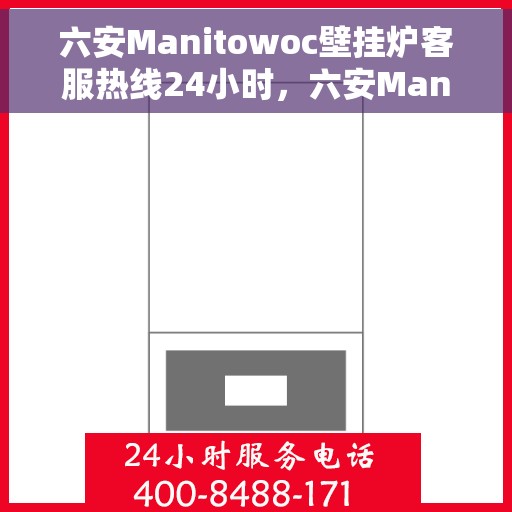 六安Manitowoc壁挂炉客服热线24小时，六安Manitowoc壁挂炉全天候客服热线服务