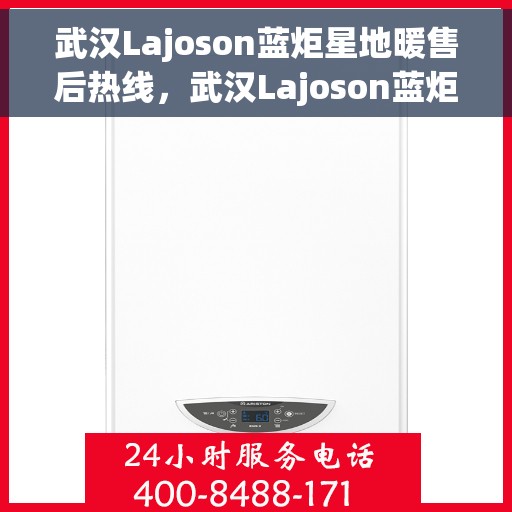 武汉Lajoson蓝炬星地暖售后热线，武汉Lajoson蓝炬星地暖售后服务热线，专业团队，温暖您的生活