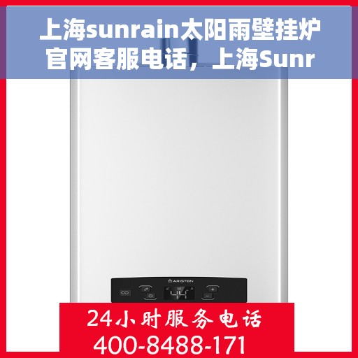上海sunrain太阳雨壁挂炉官网客服电话，上海Sunrain太阳雨壁挂炉官方客服热线及售后服务电话