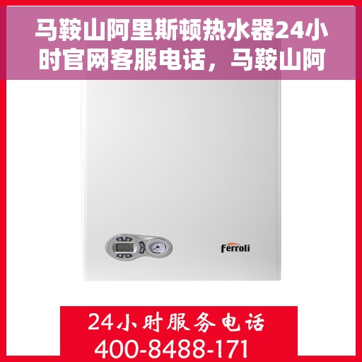 马鞍山阿里斯顿热水器24小时官网客服电话，马鞍山阿里斯顿热水器全天候客服热线，快速解决您的疑问与需求。