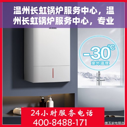 温州长虹锅炉服务中心，温州长虹锅炉服务中心，专业维护与高效运行的选择