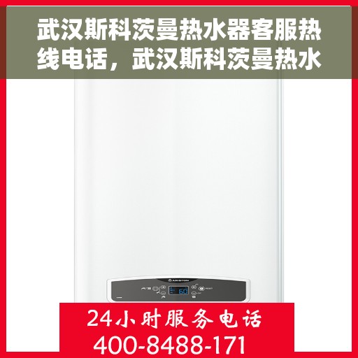 武汉斯科茨曼热水器客服热线电话，武汉斯科茨曼热水器客服热线电话一览，专业团队为您解答疑问