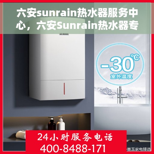 六安sunrain热水器服务中心，六安Sunrain热水器专业服务中心，专注维修与保养