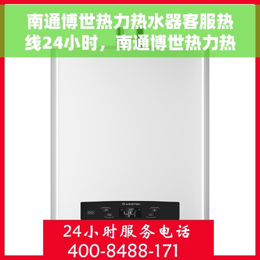 南通博世热力热水器客服热线24小时，南通博世热力热水器全天候客服热线，温暖服务不打烊