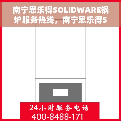 南宁思乐得SOLIDWARE锅炉服务热线，南宁思乐得SOLIDWARE锅炉服务热线，专业解决方案与贴心支持