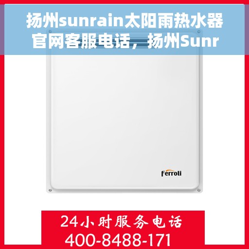 扬州sunrain太阳雨热水器官网客服电话，扬州Sunrain太阳雨热水器官方客服热线及售后服务电话