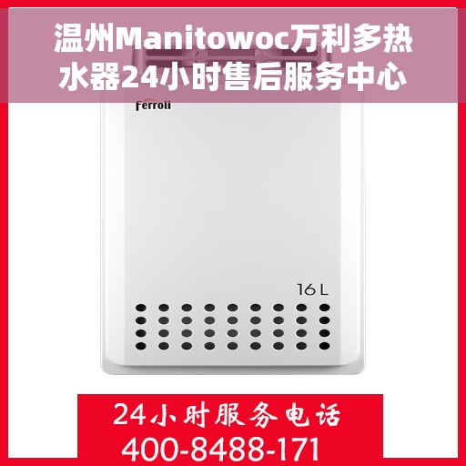 温州Manitowoc万利多热水器24小时售后服务中心，温州Manitowoc万利多热水器全天候售后服务中心专业服务开启