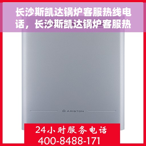 长沙斯凯达锅炉客服热线电话，长沙斯凯达锅炉客服热线电话——专业服务的连接桥梁