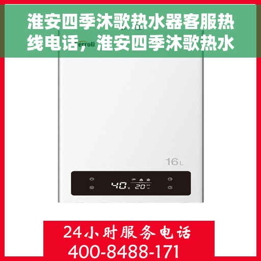 淮安四季沐歌热水器客服热线电话，淮安四季沐歌热水器客服热线详解，一站式服务体验与热线电话全解析