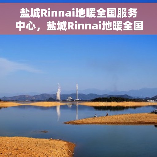 盐城Rinnai地暖全国服务中心，盐城Rinnai地暖全国服务中心，专业维修、安装与售后一站式服务