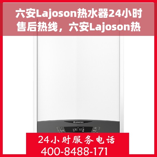 六安Lajoson热水器24小时售后热线，六安Lajoson热水器全天候售后热线服务支持