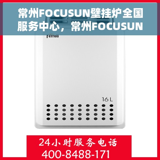 常州FOCUSUN壁挂炉全国服务中心，常州FOCUSUN壁挂炉全国服务中心，专业维修与贴心服务一体化
