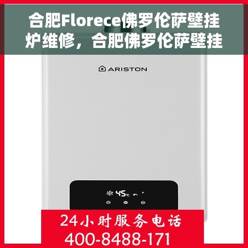 合肥Florece佛罗伦萨壁挂炉维修，合肥佛罗伦萨壁挂炉专业维修服务