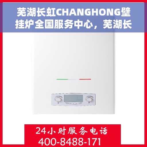 芜湖长虹CHANGHONG壁挂炉全国服务中心，芜湖长虹CHANGHONG壁挂炉全国服务中心，专业维修与一站式服务体验