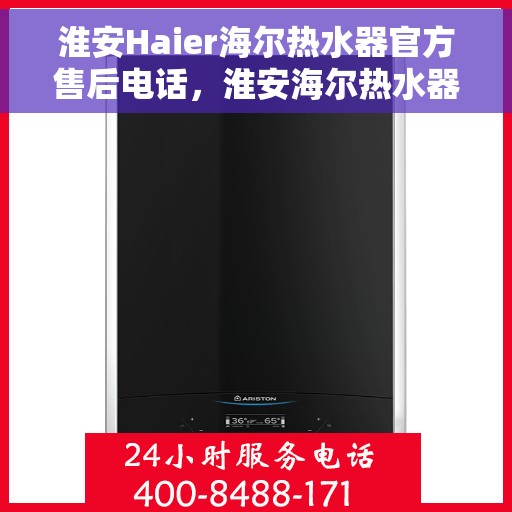 淮安Haier海尔热水器官方售后电话，淮安海尔热水器售后服务中心联系电话，专业解决您的热水器问题