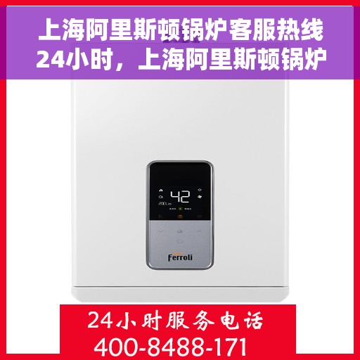 上海阿里斯顿锅炉客服热线24小时，上海阿里斯顿锅炉全天候客服热线，贴心服务随时在线