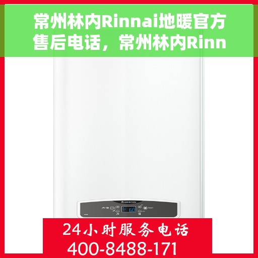 常州林内Rinnai地暖官方售后电话，常州林内Rinnai地暖售后服务热线及电话大全