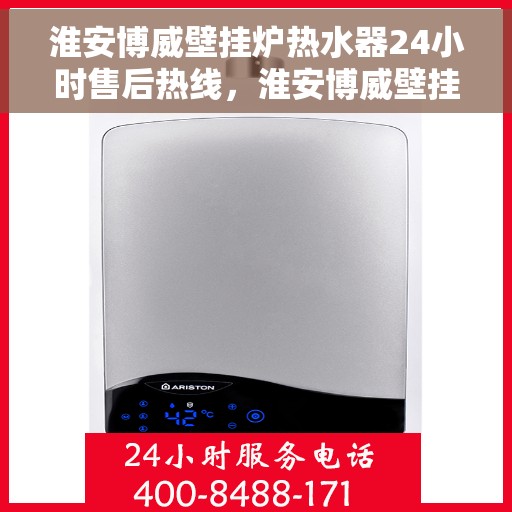 淮安博威壁挂炉热水器24小时售后热线，淮安博威壁挂炉热水器全天候售后热线服务保障