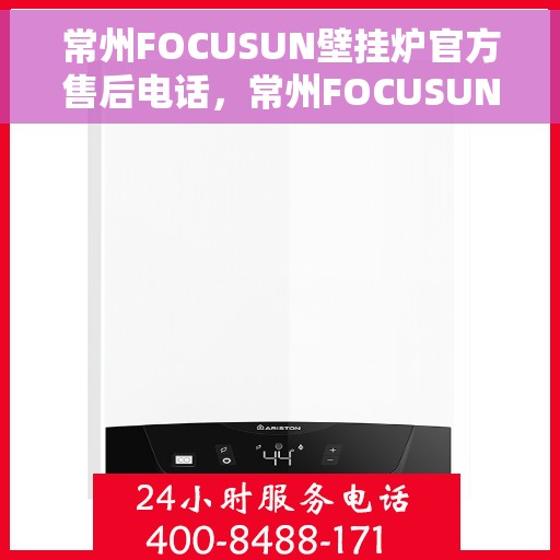 常州FOCUSUN壁挂炉官方售后电话，常州FOCUSUN壁挂炉售后电话及维修服务详解