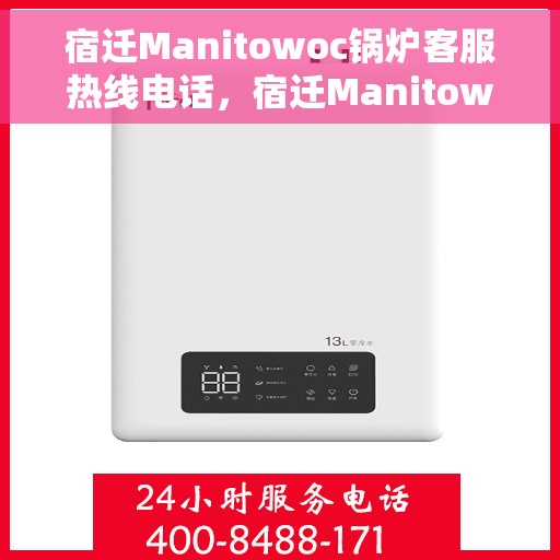 宿迁Manitowoc锅炉客服热线电话，宿迁Manitowoc锅炉客服热线电话号码公布