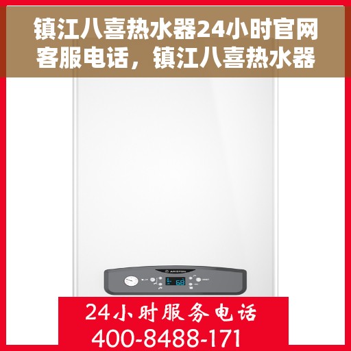 镇江八喜热水器24小时官网客服电话，镇江八喜热水器全天候客服热线，快速解决您的疑虑与需求！