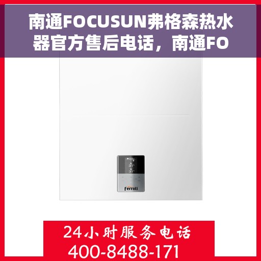 南通FOCUSUN弗格森热水器官方售后电话，南通FOCUSUN弗格森热水器售后电话及维修服务指南