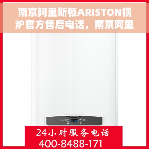 南京阿里斯顿ARISTON锅炉官方售后电话，南京阿里斯顿ARISTON锅炉官方售后热线及维修服务电话