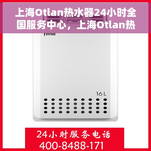 上海Otlan热水器24小时全国服务中心，上海Otlan热水器全天候全国服务中心热线服务指南