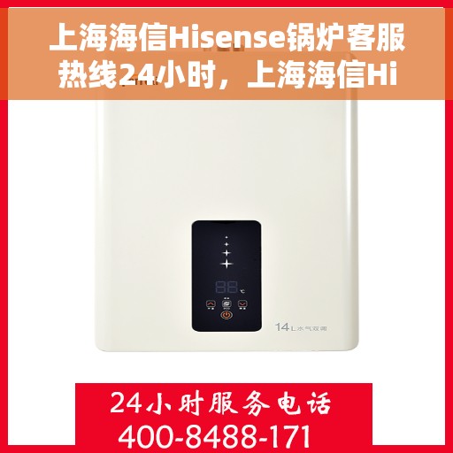 上海海信Hisense锅炉客服热线24小时，上海海信Hisense锅炉全天候客服热线，专业解答，温暖服务不打烊