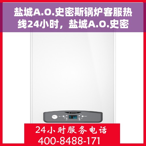 盐城A.O.史密斯锅炉客服热线24小时，盐城A.O.史密斯锅炉全天候客服热线，贴心服务随时在线