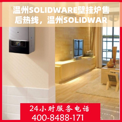 温州SOLIDWARE壁挂炉售后热线，温州SOLIDWARE壁挂炉售后服务热线，专业维修，快速响应！