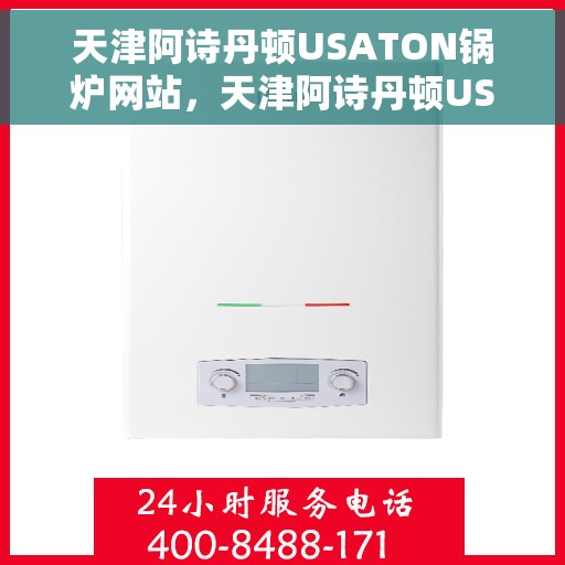 天津阿诗丹顿USATON锅炉网站，天津阿诗丹顿USATON锅炉，专业品质，智能温控的领先之选