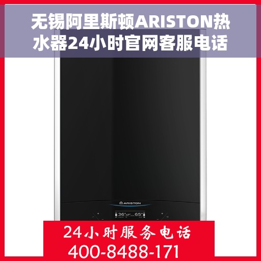无锡阿里斯顿ARISTON热水器24小时官网客服电话，无锡阿里斯顿ARISTON热水器全天候官方客服热线及售后服务指南