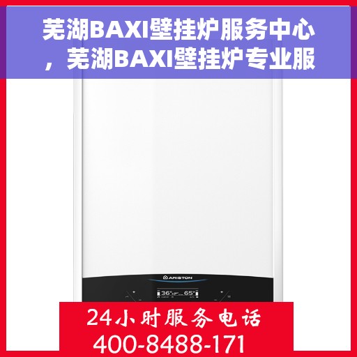 芜湖BAXI壁挂炉服务中心，芜湖BAXI壁挂炉专业服务中心