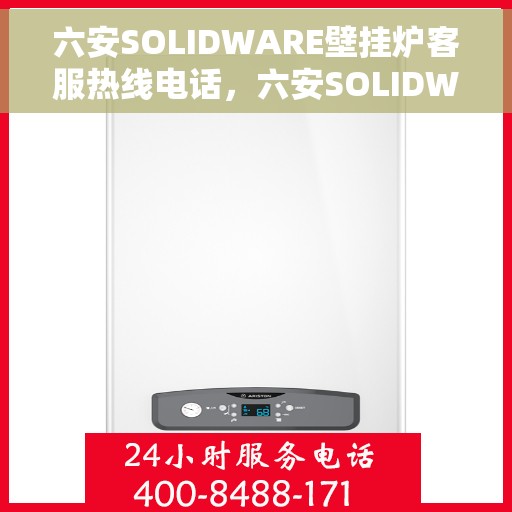 六安SOLIDWARE壁挂炉客服热线电话，六安SOLIDWARE壁挂炉客户服务热线电话及售后支持全解析