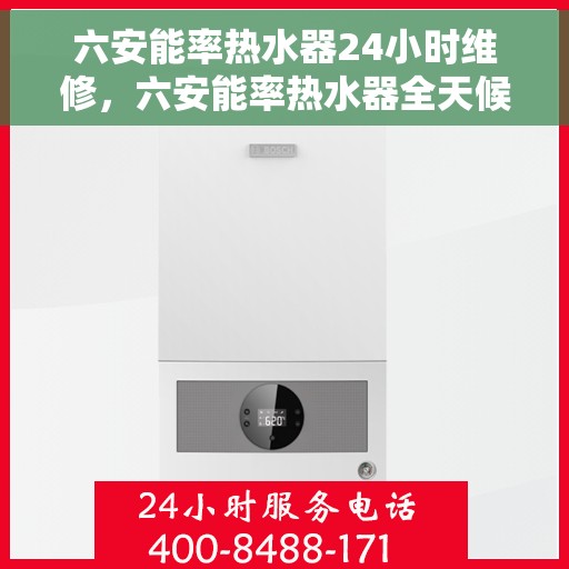 六安能率热水器24小时维修，六安能率热水器全天候专业维修服务