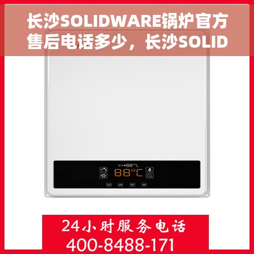 长沙SOLIDWARE锅炉官方售后电话多少，长沙SOLIDWARE锅炉官方售后电话查询指南