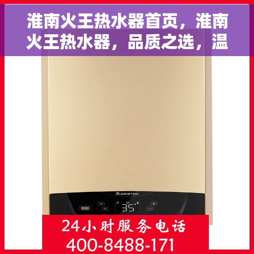 淮南火王热水器首页，淮南火王热水器，品质之选，温暖从首页开始