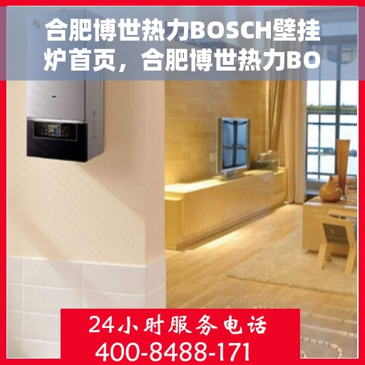 合肥博世热力BOSCH壁挂炉首页，合肥博世热力BOSCH壁挂炉，专业品质，温暖您的生活